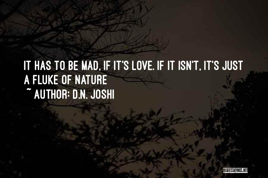 D.N. Joshi Quotes: It Has To Be Mad, If It's Love. If It Isn't, It's Just A Fluke Of Nature