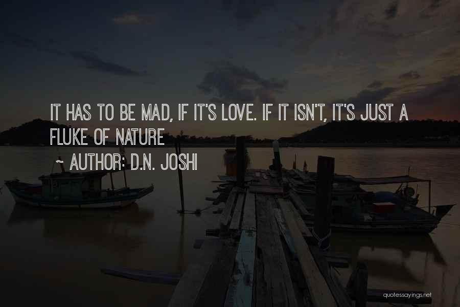 D.N. Joshi Quotes: It Has To Be Mad, If It's Love. If It Isn't, It's Just A Fluke Of Nature