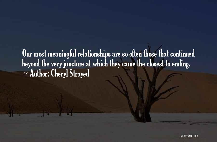 Cheryl Strayed Quotes: Our Most Meaningful Relationships Are So Often Those That Continued Beyond The Very Juncture At Which They Came The Closest