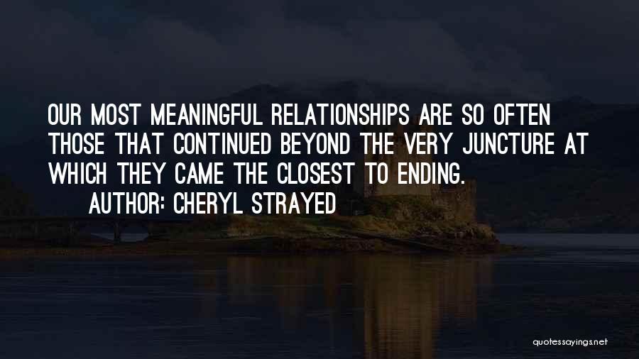 Cheryl Strayed Quotes: Our Most Meaningful Relationships Are So Often Those That Continued Beyond The Very Juncture At Which They Came The Closest