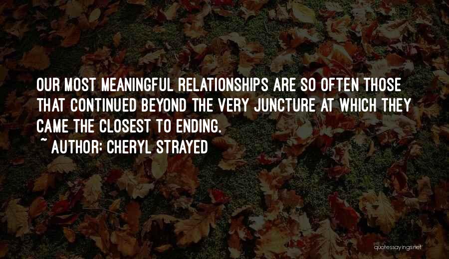 Cheryl Strayed Quotes: Our Most Meaningful Relationships Are So Often Those That Continued Beyond The Very Juncture At Which They Came The Closest