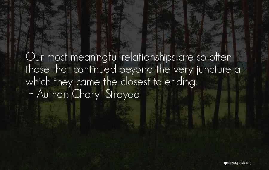 Cheryl Strayed Quotes: Our Most Meaningful Relationships Are So Often Those That Continued Beyond The Very Juncture At Which They Came The Closest