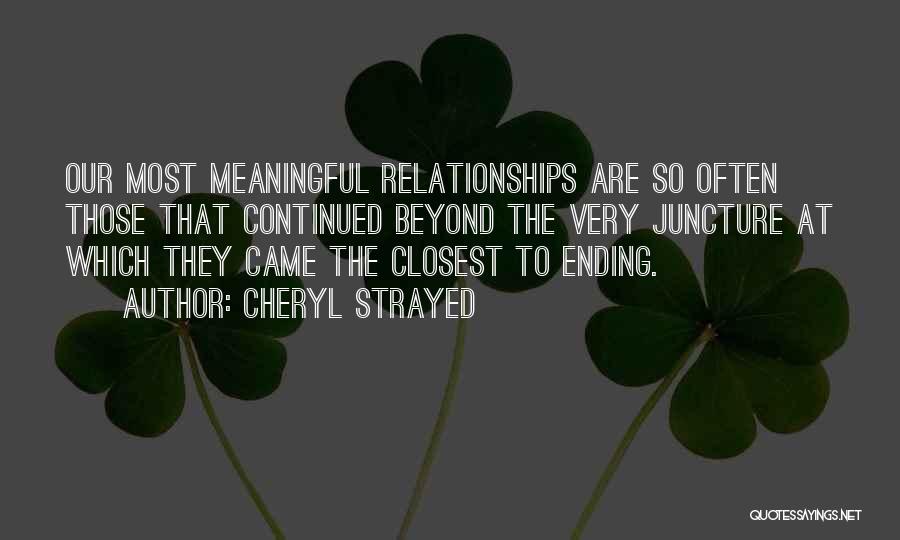 Cheryl Strayed Quotes: Our Most Meaningful Relationships Are So Often Those That Continued Beyond The Very Juncture At Which They Came The Closest