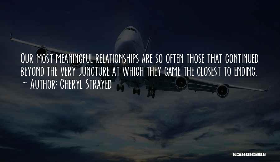 Cheryl Strayed Quotes: Our Most Meaningful Relationships Are So Often Those That Continued Beyond The Very Juncture At Which They Came The Closest