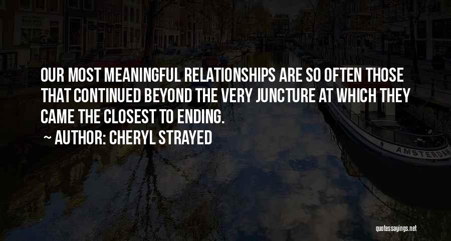 Cheryl Strayed Quotes: Our Most Meaningful Relationships Are So Often Those That Continued Beyond The Very Juncture At Which They Came The Closest