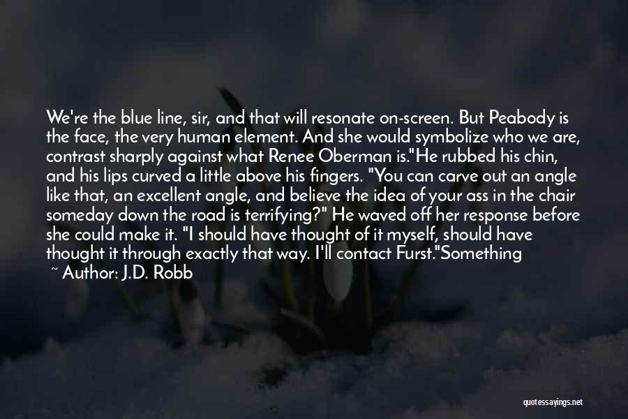 J.D. Robb Quotes: We're The Blue Line, Sir, And That Will Resonate On-screen. But Peabody Is The Face, The Very Human Element. And