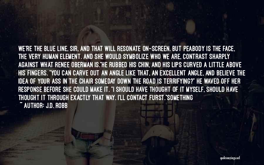J.D. Robb Quotes: We're The Blue Line, Sir, And That Will Resonate On-screen. But Peabody Is The Face, The Very Human Element. And