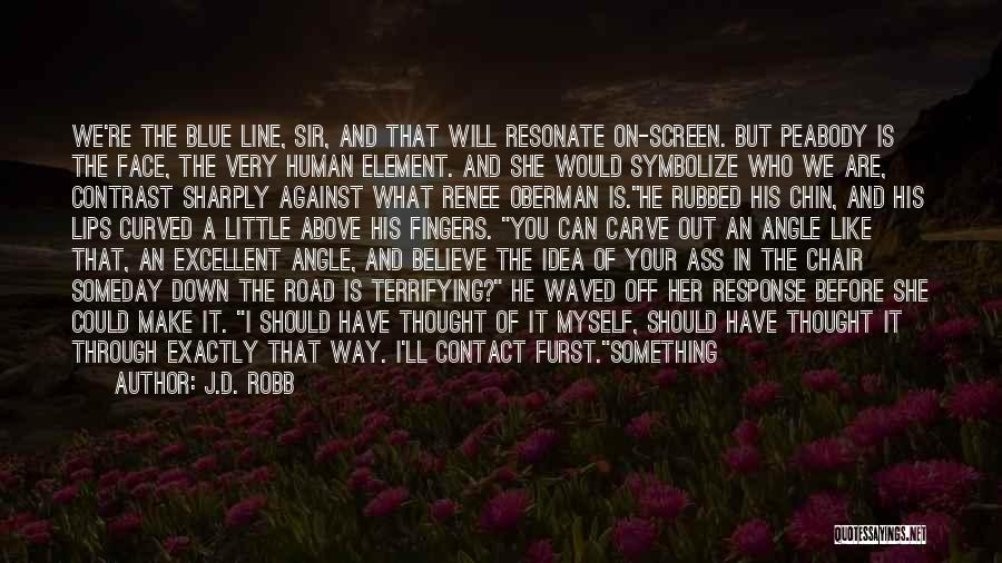 J.D. Robb Quotes: We're The Blue Line, Sir, And That Will Resonate On-screen. But Peabody Is The Face, The Very Human Element. And
