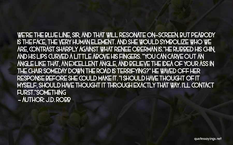J.D. Robb Quotes: We're The Blue Line, Sir, And That Will Resonate On-screen. But Peabody Is The Face, The Very Human Element. And