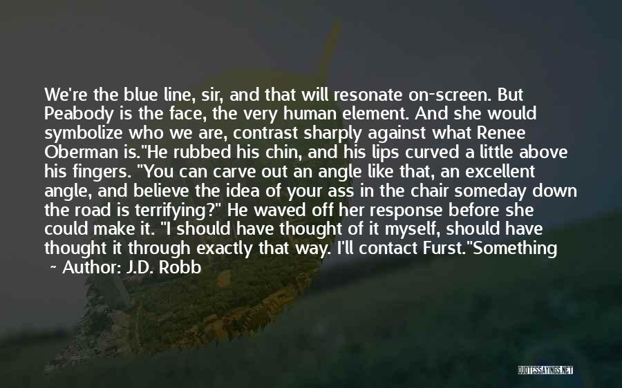 J.D. Robb Quotes: We're The Blue Line, Sir, And That Will Resonate On-screen. But Peabody Is The Face, The Very Human Element. And