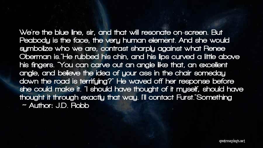 J.D. Robb Quotes: We're The Blue Line, Sir, And That Will Resonate On-screen. But Peabody Is The Face, The Very Human Element. And