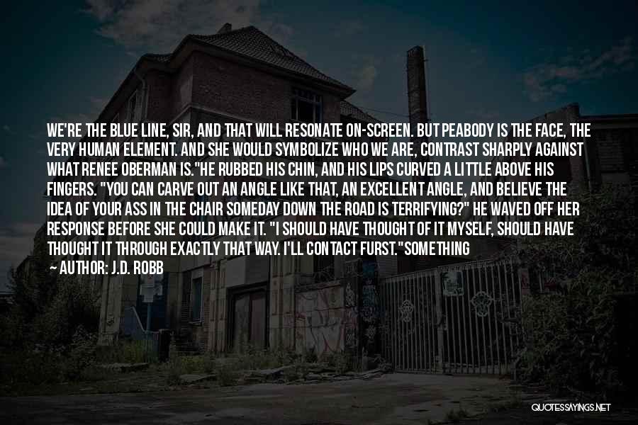 J.D. Robb Quotes: We're The Blue Line, Sir, And That Will Resonate On-screen. But Peabody Is The Face, The Very Human Element. And