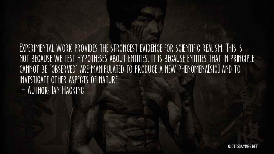 Ian Hacking Quotes: Experimental Work Provides The Strongest Evidence For Scientific Realism. This Is Not Because We Test Hypotheses About Entities. It Is