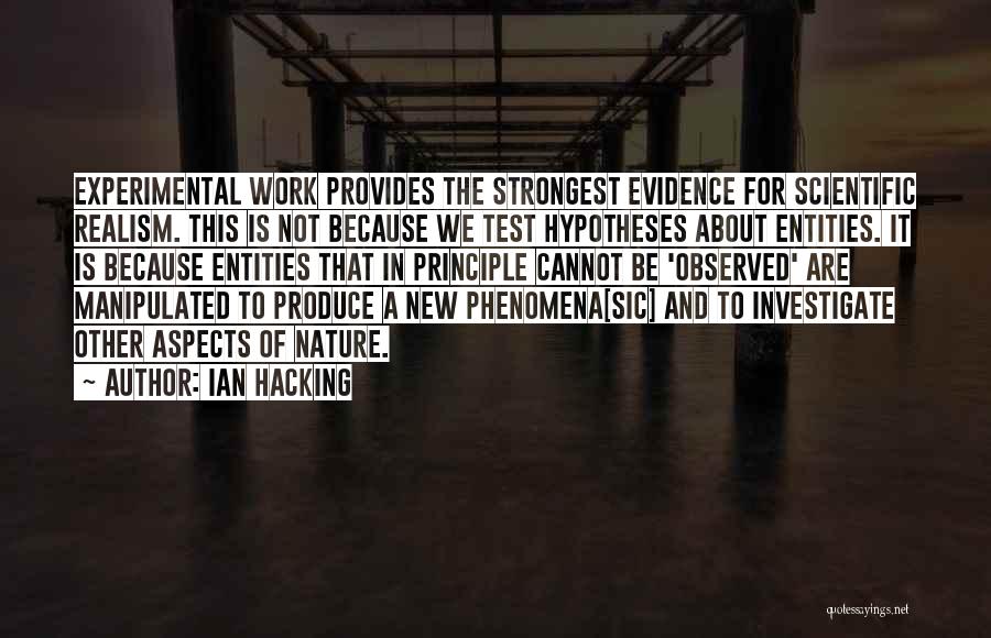 Ian Hacking Quotes: Experimental Work Provides The Strongest Evidence For Scientific Realism. This Is Not Because We Test Hypotheses About Entities. It Is