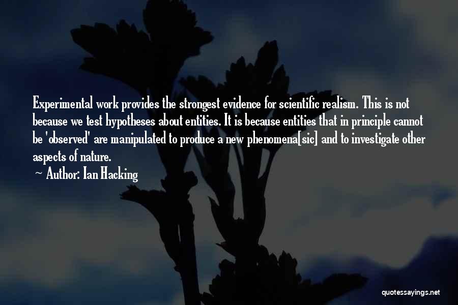 Ian Hacking Quotes: Experimental Work Provides The Strongest Evidence For Scientific Realism. This Is Not Because We Test Hypotheses About Entities. It Is