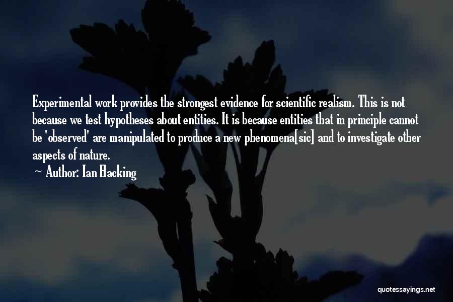 Ian Hacking Quotes: Experimental Work Provides The Strongest Evidence For Scientific Realism. This Is Not Because We Test Hypotheses About Entities. It Is