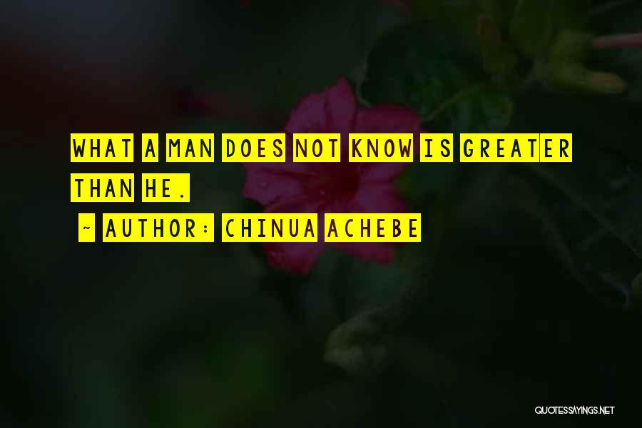 Chinua Achebe Quotes: What A Man Does Not Know Is Greater Than He.