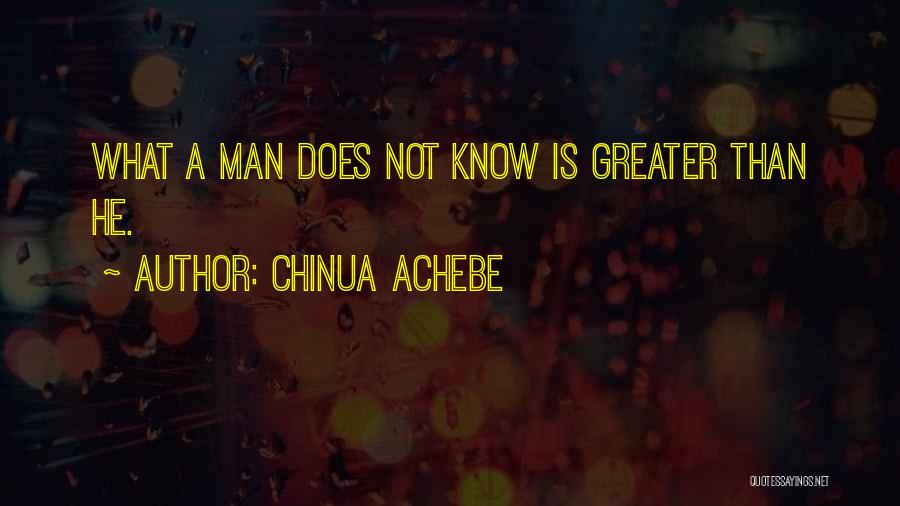 Chinua Achebe Quotes: What A Man Does Not Know Is Greater Than He.