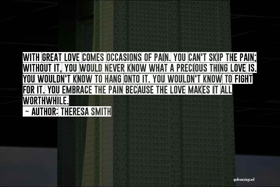 Theresa Smith Quotes: With Great Love Comes Occasions Of Pain. You Can't Skip The Pain; Without It, You Would Never Know What A