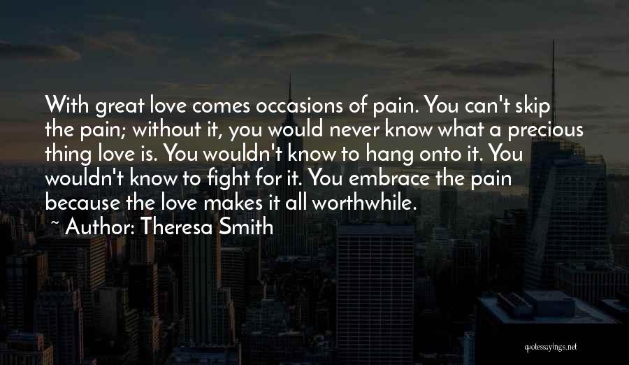 Theresa Smith Quotes: With Great Love Comes Occasions Of Pain. You Can't Skip The Pain; Without It, You Would Never Know What A