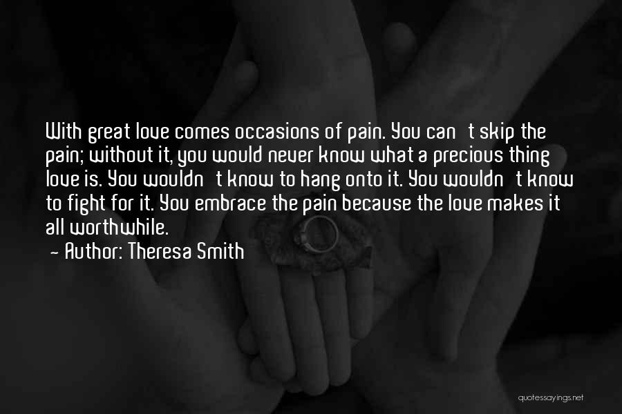 Theresa Smith Quotes: With Great Love Comes Occasions Of Pain. You Can't Skip The Pain; Without It, You Would Never Know What A