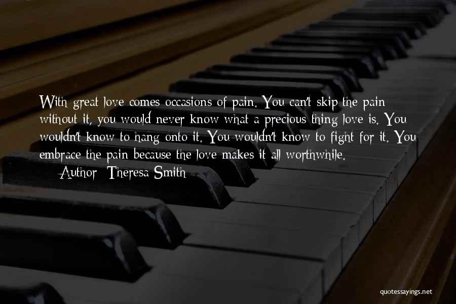 Theresa Smith Quotes: With Great Love Comes Occasions Of Pain. You Can't Skip The Pain; Without It, You Would Never Know What A