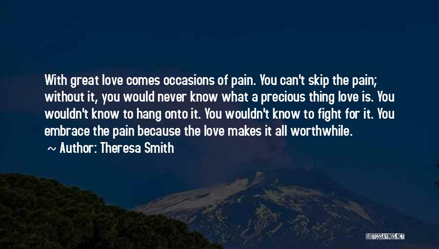 Theresa Smith Quotes: With Great Love Comes Occasions Of Pain. You Can't Skip The Pain; Without It, You Would Never Know What A