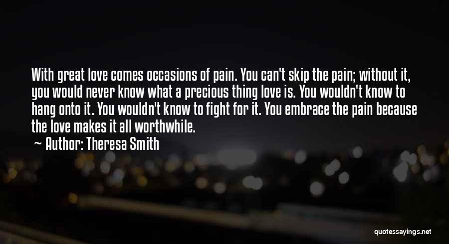 Theresa Smith Quotes: With Great Love Comes Occasions Of Pain. You Can't Skip The Pain; Without It, You Would Never Know What A