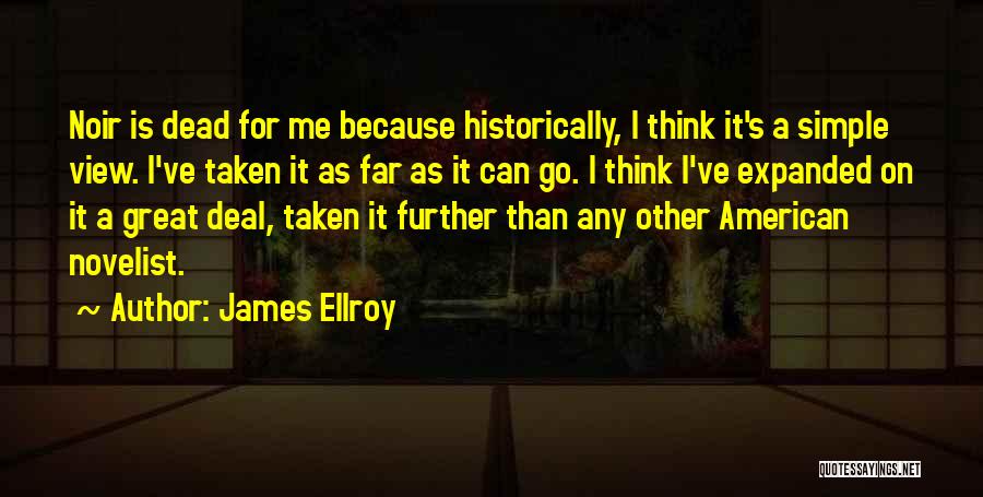 James Ellroy Quotes: Noir Is Dead For Me Because Historically, I Think It's A Simple View. I've Taken It As Far As It