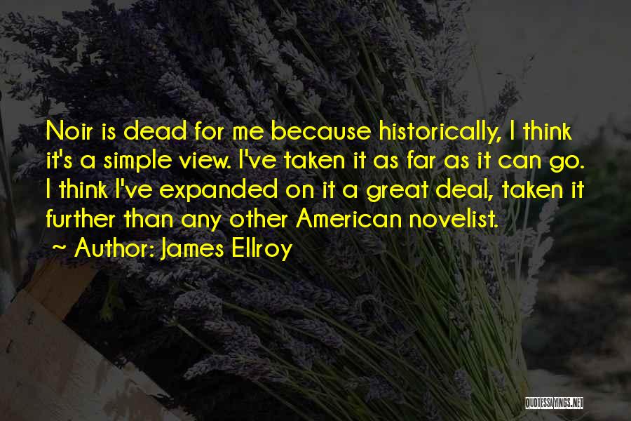 James Ellroy Quotes: Noir Is Dead For Me Because Historically, I Think It's A Simple View. I've Taken It As Far As It