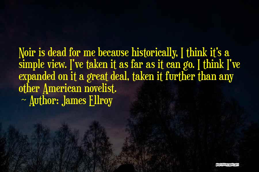 James Ellroy Quotes: Noir Is Dead For Me Because Historically, I Think It's A Simple View. I've Taken It As Far As It