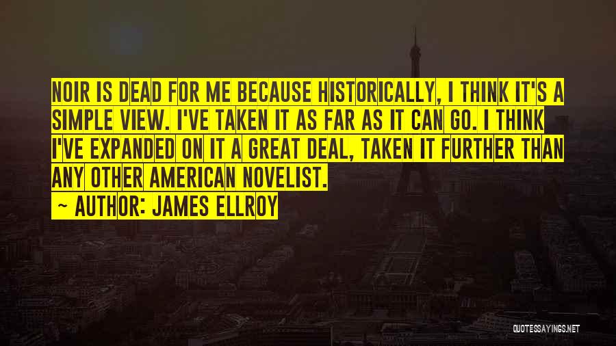 James Ellroy Quotes: Noir Is Dead For Me Because Historically, I Think It's A Simple View. I've Taken It As Far As It