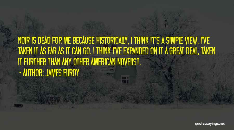 James Ellroy Quotes: Noir Is Dead For Me Because Historically, I Think It's A Simple View. I've Taken It As Far As It