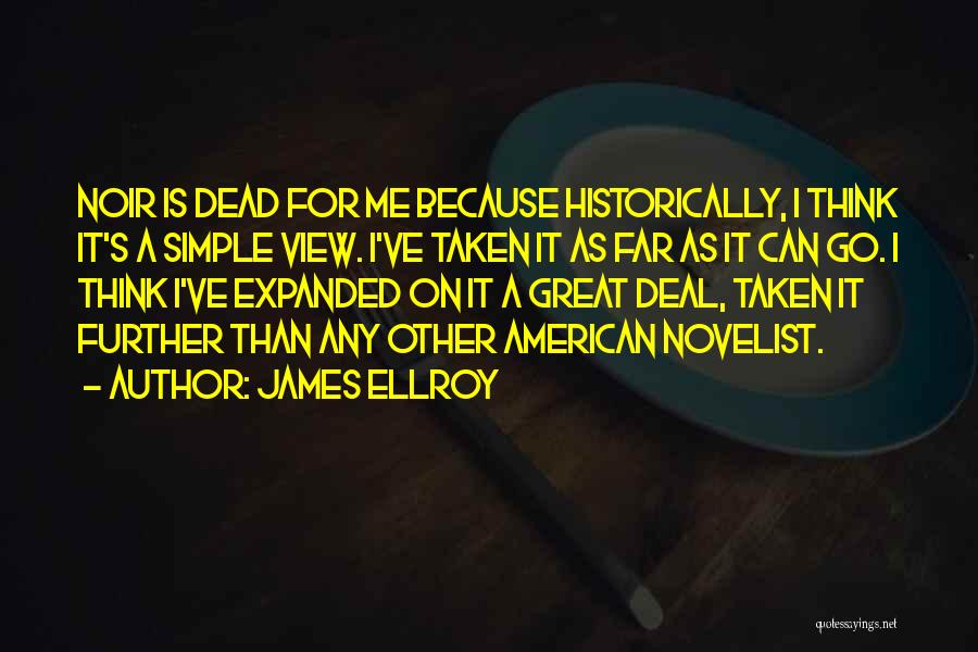 James Ellroy Quotes: Noir Is Dead For Me Because Historically, I Think It's A Simple View. I've Taken It As Far As It