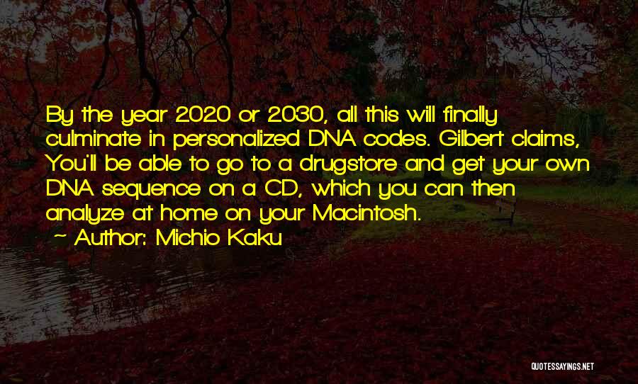 Michio Kaku Quotes: By The Year 2020 Or 2030, All This Will Finally Culminate In Personalized Dna Codes. Gilbert Claims, You'll Be Able