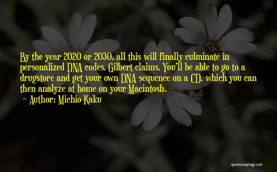 Michio Kaku Quotes: By The Year 2020 Or 2030, All This Will Finally Culminate In Personalized Dna Codes. Gilbert Claims, You'll Be Able