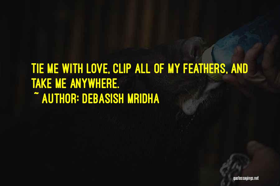 Debasish Mridha Quotes: Tie Me With Love, Clip All Of My Feathers, And Take Me Anywhere.