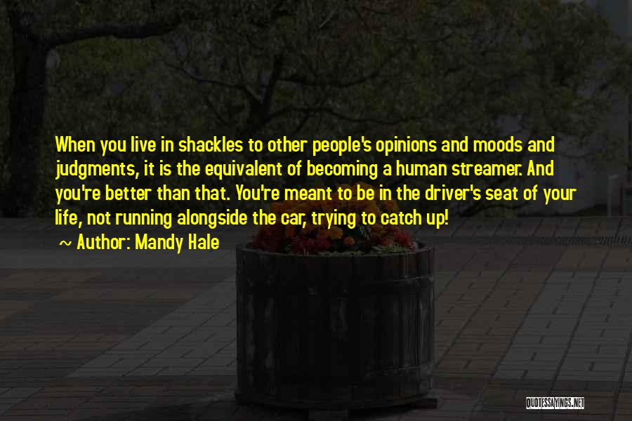 Mandy Hale Quotes: When You Live In Shackles To Other People's Opinions And Moods And Judgments, It Is The Equivalent Of Becoming A