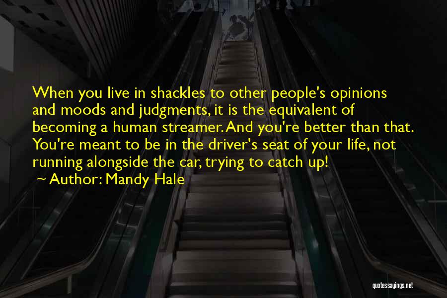 Mandy Hale Quotes: When You Live In Shackles To Other People's Opinions And Moods And Judgments, It Is The Equivalent Of Becoming A