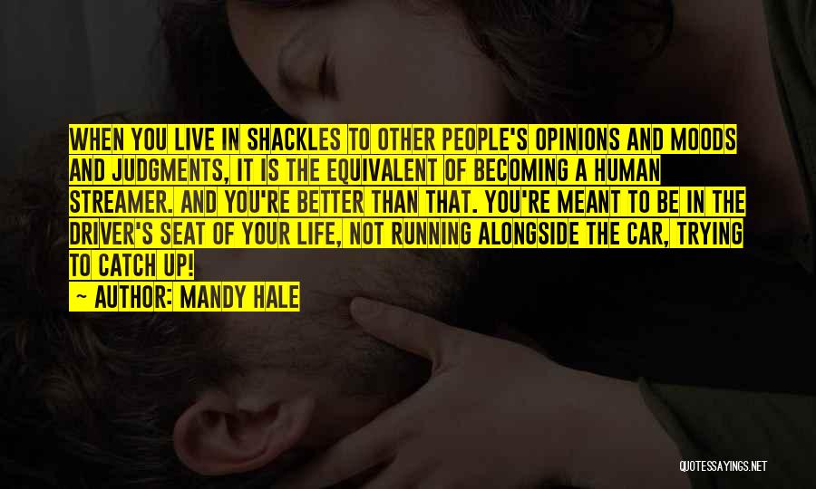 Mandy Hale Quotes: When You Live In Shackles To Other People's Opinions And Moods And Judgments, It Is The Equivalent Of Becoming A