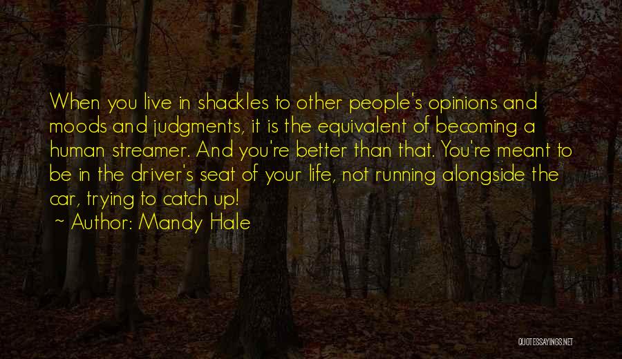 Mandy Hale Quotes: When You Live In Shackles To Other People's Opinions And Moods And Judgments, It Is The Equivalent Of Becoming A