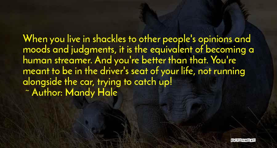 Mandy Hale Quotes: When You Live In Shackles To Other People's Opinions And Moods And Judgments, It Is The Equivalent Of Becoming A