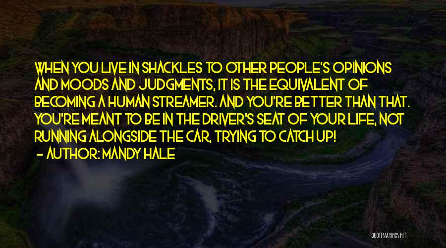 Mandy Hale Quotes: When You Live In Shackles To Other People's Opinions And Moods And Judgments, It Is The Equivalent Of Becoming A