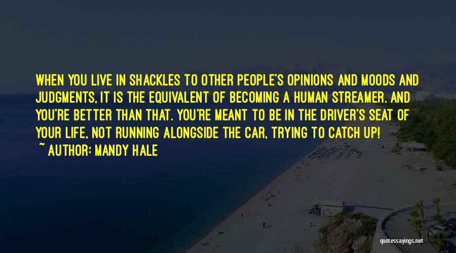 Mandy Hale Quotes: When You Live In Shackles To Other People's Opinions And Moods And Judgments, It Is The Equivalent Of Becoming A