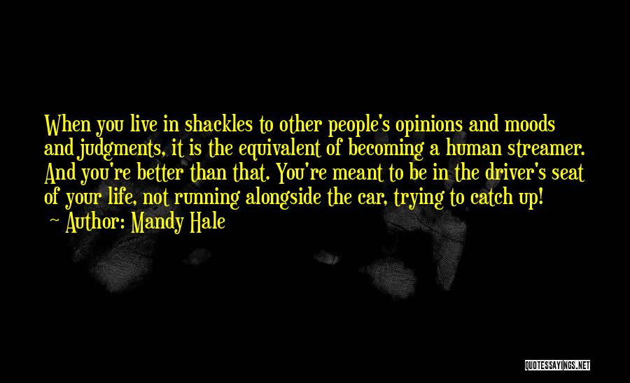 Mandy Hale Quotes: When You Live In Shackles To Other People's Opinions And Moods And Judgments, It Is The Equivalent Of Becoming A