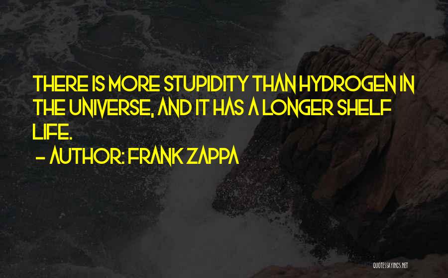 Frank Zappa Quotes: There Is More Stupidity Than Hydrogen In The Universe, And It Has A Longer Shelf Life.