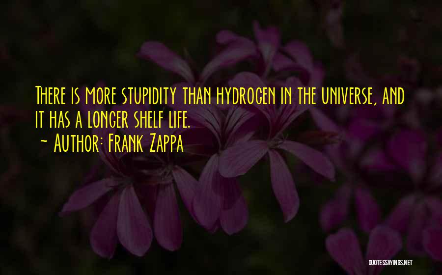 Frank Zappa Quotes: There Is More Stupidity Than Hydrogen In The Universe, And It Has A Longer Shelf Life.