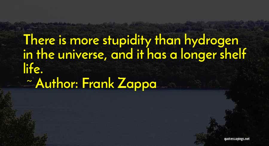 Frank Zappa Quotes: There Is More Stupidity Than Hydrogen In The Universe, And It Has A Longer Shelf Life.