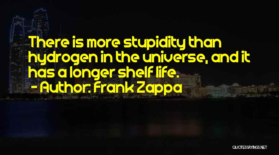 Frank Zappa Quotes: There Is More Stupidity Than Hydrogen In The Universe, And It Has A Longer Shelf Life.