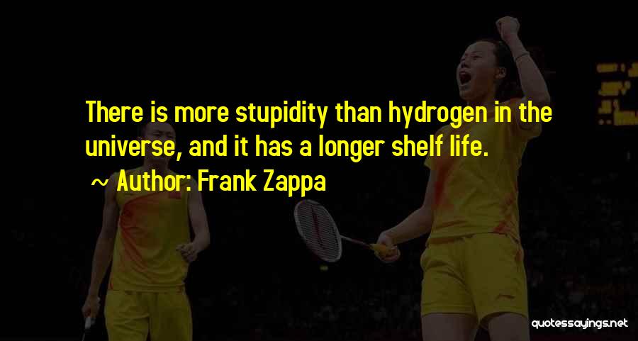 Frank Zappa Quotes: There Is More Stupidity Than Hydrogen In The Universe, And It Has A Longer Shelf Life.